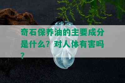 奇石保养油的主要成分是什么？对人体有害吗？