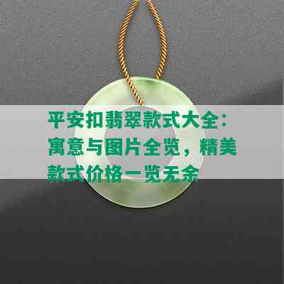 平安扣翡翠款式大全：寓意与图片全览，精美款式价格一览无余