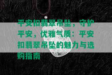 平安扣翡翠吊坠，守护平安，优雅气质：平安扣翡翠吊坠的魅力与选购指南