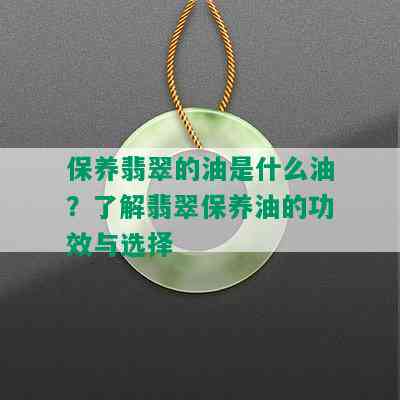 保养翡翠的油是什么油？了解翡翠保养油的功效与选择