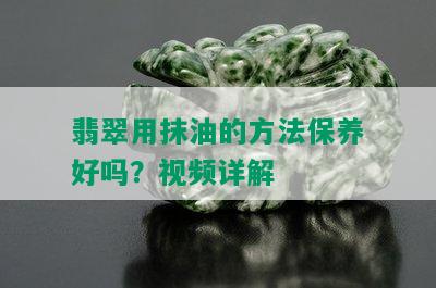 翡翠用抹油的方法保养好吗？视频详解