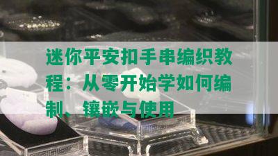 迷你平安扣手串编织教程：从零开始学如何编制、镶嵌与使用