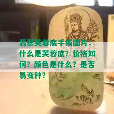 翡翠芙蓉底手镯图片：什么是芙蓉底？价格如何？颜色是什么？是否易变种？