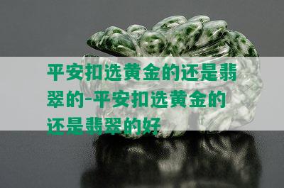 平安扣选黄金的还是翡翠的-平安扣选黄金的还是翡翠的好