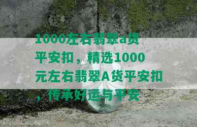 1000左右翡翠a货平安扣，精选1000元左右翡翠A货平安扣，传承好运与平安