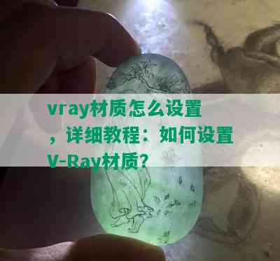 vray材质怎么设置，详细教程：如何设置V-Ray材质？