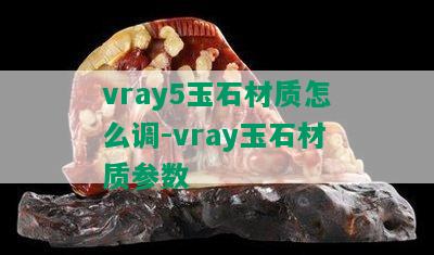 vray5玉石材质怎么调-vray玉石材质参数