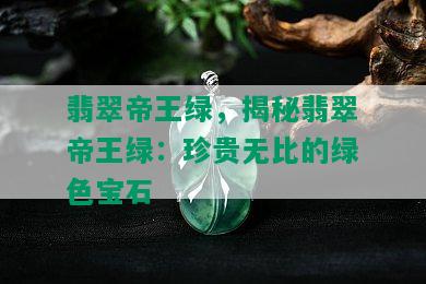 翡翠帝王绿，揭秘翡翠帝王绿：珍贵无比的绿色宝石