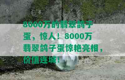 8000万的翡翠鸽子蛋，惊人！8000万翡翠鸽子蛋惊艳亮相，价值连城！