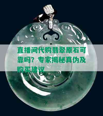 直播间代购翡翠原石可靠吗？专家揭秘真伪及购买建议