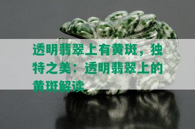 透明翡翠上有黄斑，独特之美：透明翡翠上的黄斑解读