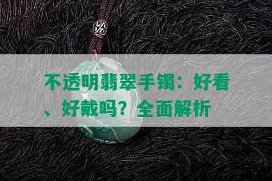 不透明翡翠手镯：好看、好戴吗？全面解析