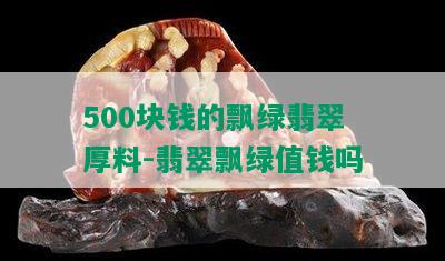 500块钱的飘绿翡翠厚料-翡翠飘绿值钱吗