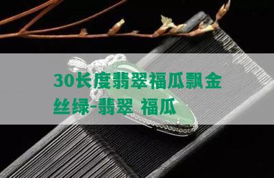 30长度翡翠福瓜飘金丝绿-翡翠 福瓜