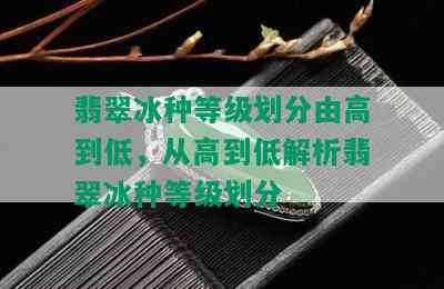 翡翠冰种等级划分由高到低，从高到低解析翡翠冰种等级划分