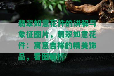 翡翠如意花件的讲解与象征图片，翡翠如意花件：寓意吉祥的精美饰品，看图解析