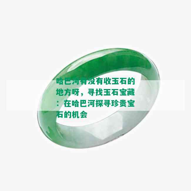 哈巴河有没有收玉石的地方呀，寻找玉石宝藏：在哈巴河探寻珍贵宝石的机会