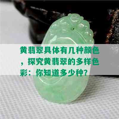 黄翡翠具体有几种颜色，探究黄翡翠的多样色彩：你知道多少种？