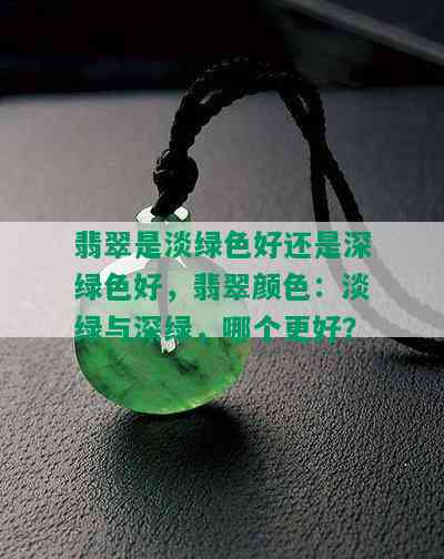 翡翠是淡绿色好还是深绿色好，翡翠颜色：淡绿与深绿，哪个更好？