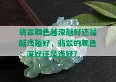 翡翠颜色越深越好还是越浅越好，翡翠的颜色：深好还是浅好？