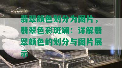 翡翠颜色划分为图片，翡翠色彩斑斓：详解翡翠颜色的划分与图片展示