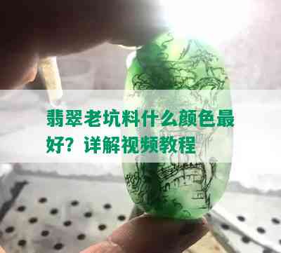 翡翠老坑料什么颜色更好？详解视频教程