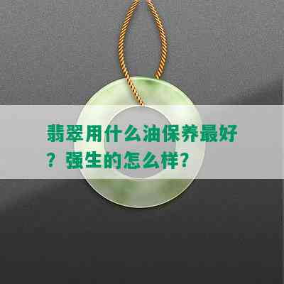 翡翠用什么油保养更好？强生的怎么样？