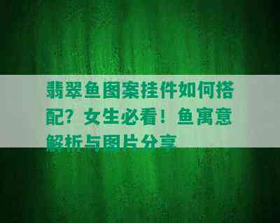 翡翠鱼图案挂件如何搭配？女生必看！鱼寓意解析与图片分享