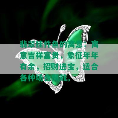 翡翠挂件鱼的寓意：寓意吉祥富贵，象征年年有余，招财进宝，适合各种场合佩戴。