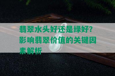 翡翠水头好还是绿好？影响翡翠价值的关键因素解析