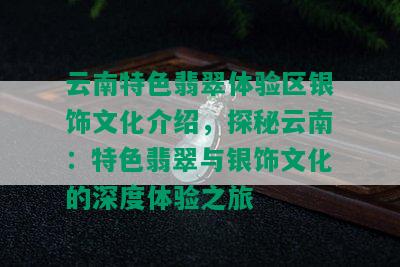 云南特色翡翠体验区银饰文化介绍，探秘云南：特色翡翠与银饰文化的深度体验之旅