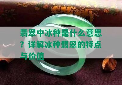 翡翠中冰种是什么意思？详解冰种翡翠的特点与价值