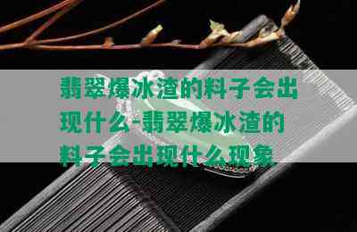 翡翠爆冰渣的料子会出现什么-翡翠爆冰渣的料子会出现什么现象