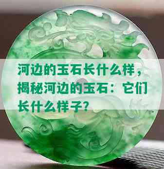 河边的玉石长什么样，揭秘河边的玉石：它们长什么样子？