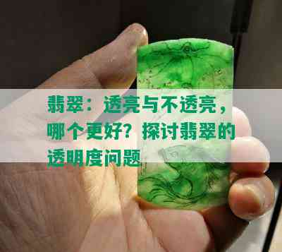 翡翠：透亮与不透亮，哪个更好？探讨翡翠的透明度问题