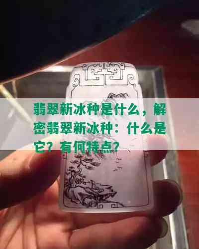 翡翠新冰种是什么，解密翡翠新冰种：什么是它？有何特点？