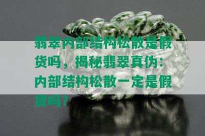 翡翠内部结构松散是假货吗，揭秘翡翠真伪：内部结构松散一定是假货吗？