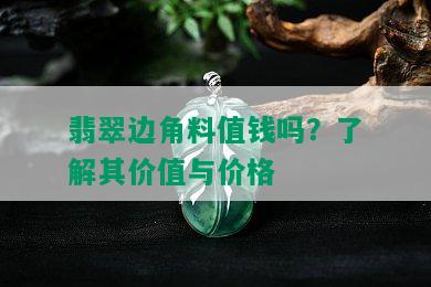 翡翠边角料值钱吗？了解其价值与价格