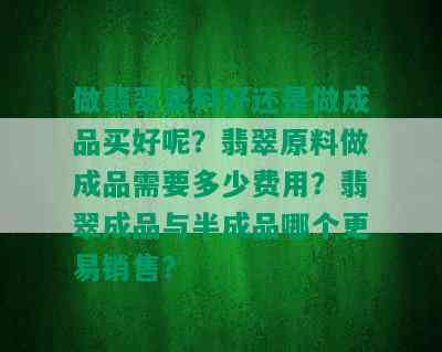 做翡翠卖料好还是做成品买好呢？翡翠原料做成品需要多少费用？翡翠成品与半成品哪个更易销售？