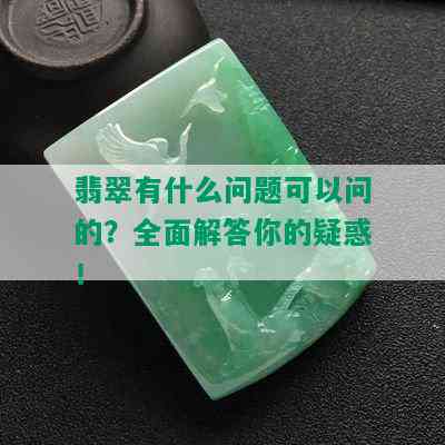 翡翠有什么问题可以问的？全面解答你的疑惑！