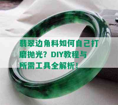 翡翠边角料如何自己打磨抛光？DIY教程与所需工具全解析！