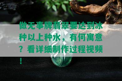 做无事牌翡翠要达到冰种以上种水，有何寓意？看详细制作过程视频！