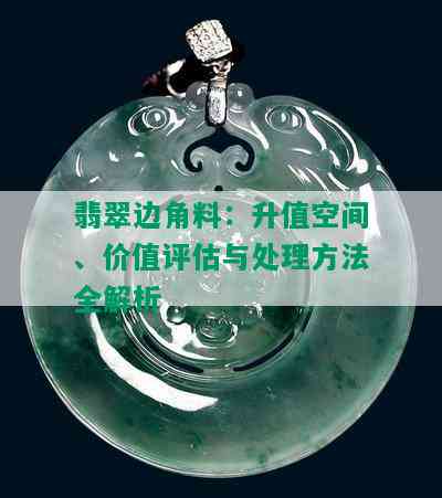 翡翠边角料：升值空间、价值评估与处理方法全解析