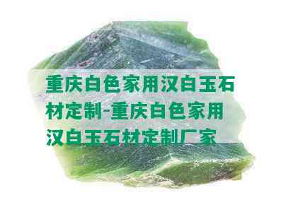 重庆白色家用汉白玉石材定制-重庆白色家用汉白玉石材定制厂家