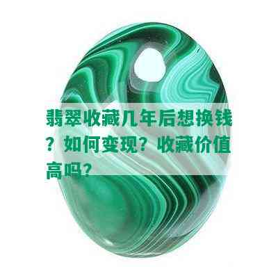 翡翠收藏几年后想换钱？如何变现？收藏价值高吗？