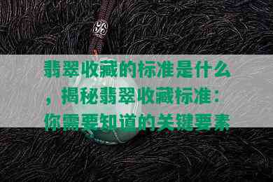 翡翠收藏的标准是什么，揭秘翡翠收藏标准：你需要知道的关键要素