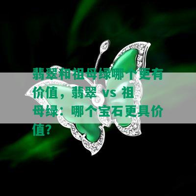 翡翠和祖母绿哪个更有价值，翡翠 vs 祖母绿：哪个宝石更具价值？