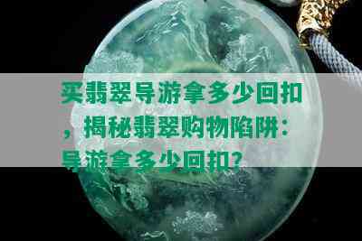 买翡翠导游拿多少回扣，揭秘翡翠购物陷阱：导游拿多少回扣？