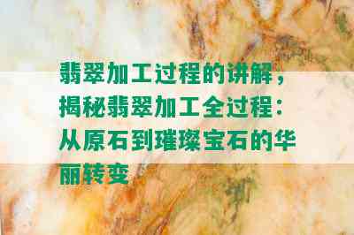 翡翠加工过程的讲解，揭秘翡翠加工全过程：从原石到璀璨宝石的华丽转变