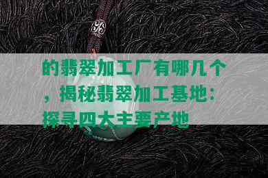 的翡翠加工厂有哪几个，揭秘翡翠加工基地：探寻四大主要产地